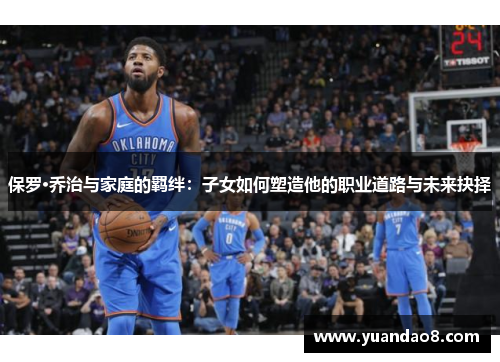 保罗·乔治与家庭的羁绊：子女如何塑造他的职业道路与未来抉择