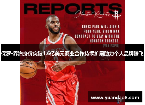 保罗·乔治身价突破1.6亿美元商业合作持续扩展助力个人品牌腾飞