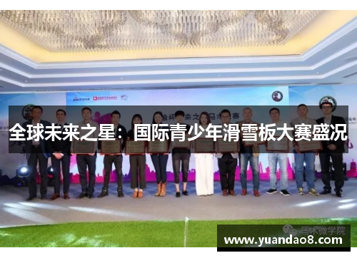 全球未来之星：国际青少年滑雪板大赛盛况