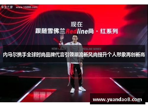 内马尔携手全球时尚品牌代言引领潮流新风尚提升个人形象再创新高