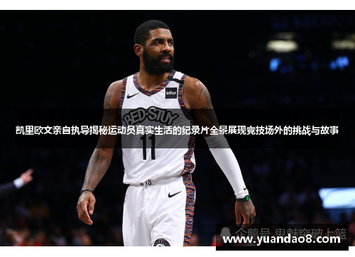 凯里欧文亲自执导揭秘运动员真实生活的纪录片全景展现竞技场外的挑战与故事