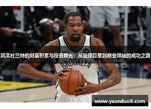 凯文杜兰特的财富积累与投资眼光：从篮球巨星到商业领袖的成功之路