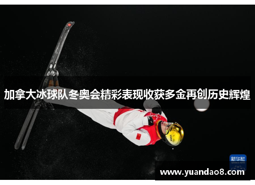 加拿大冰球队冬奥会精彩表现收获多金再创历史辉煌