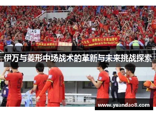 伊万与菱形中场战术的革新与未来挑战探索