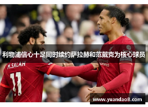利物浦信心十足同时续约萨拉赫和范戴克为核心球员