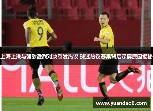上海上港与强敌激烈对决引发热议 球迷热议赛果背后深层原因揭秘