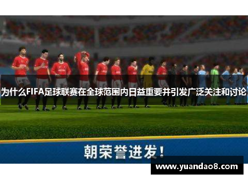 为什么FIFA足球联赛在全球范围内日益重要并引发广泛关注和讨论
