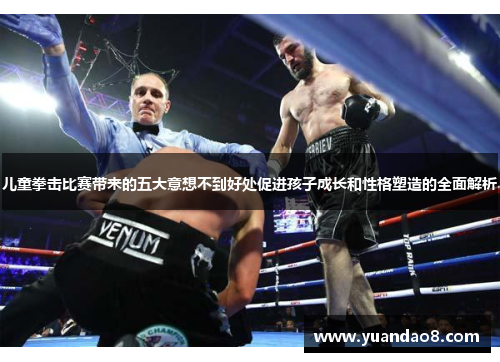 儿童拳击比赛带来的五大意想不到好处促进孩子成长和性格塑造的全面解析