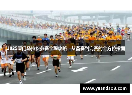 2025厦门马拉松参赛全程攻略：从备赛到完赛的全方位指南