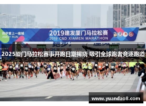 2025厦门马拉松赛事开跑日期揭晓 吸引全球跑者竞逐跑道