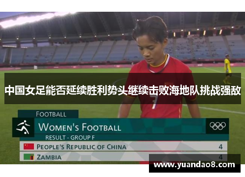 中国女足能否延续胜利势头继续击败海地队挑战强敌