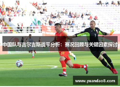 中国队与吉尔吉斯战平分析：赛况回顾与关键因素探讨