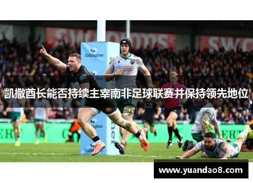 凯撒酋长能否持续主宰南非足球联赛并保持领先地位
