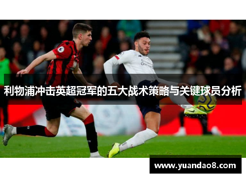 利物浦冲击英超冠军的五大战术策略与关键球员分析