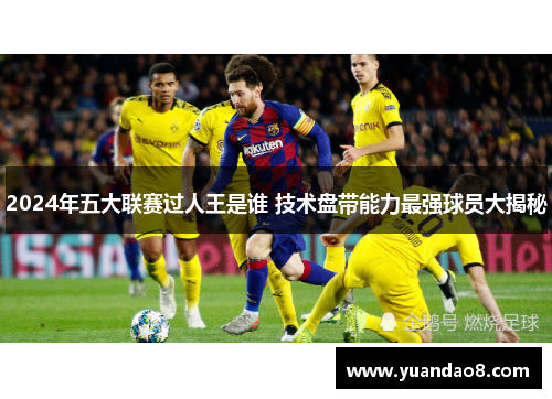 2024年五大联赛过人王是谁 技术盘带能力最强球员大揭秘
