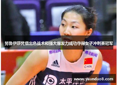 努鲁伊莎凭借出色战术和强大爆发力成功夺得女子冲刺赛冠军