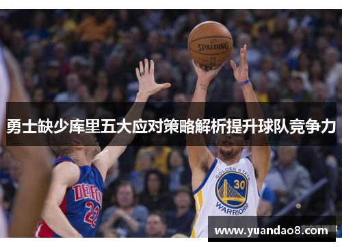 勇士缺少库里五大应对策略解析提升球队竞争力