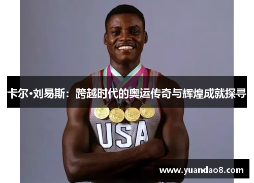 卡尔·刘易斯：跨越时代的奥运传奇与辉煌成就探寻