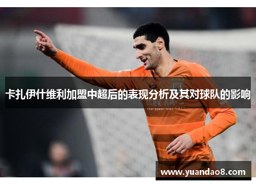 卡扎伊什维利加盟中超后的表现分析及其对球队的影响