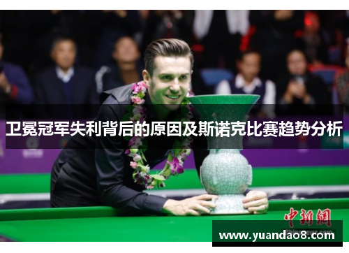 卫冕冠军失利背后的原因及斯诺克比赛趋势分析
