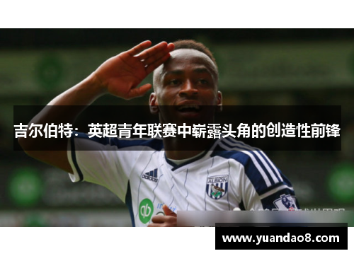 吉尔伯特：英超青年联赛中崭露头角的创造性前锋