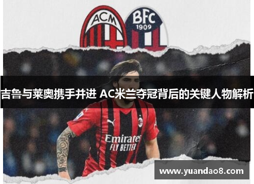 吉鲁与莱奥携手并进 AC米兰夺冠背后的关键人物解析