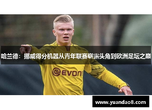 哈兰德：挪威得分机器从青年联赛崭露头角到欧洲足坛之巅