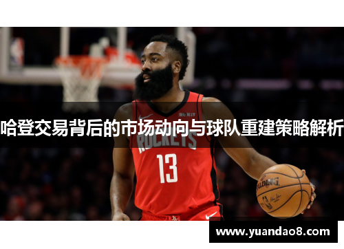 哈登交易背后的市场动向与球队重建策略解析