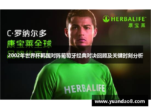2002年世界杯韩国对阵葡萄牙经典对决回顾及关键时刻分析
