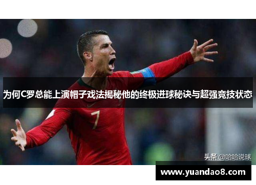 为何C罗总能上演帽子戏法揭秘他的终极进球秘诀与超强竞技状态