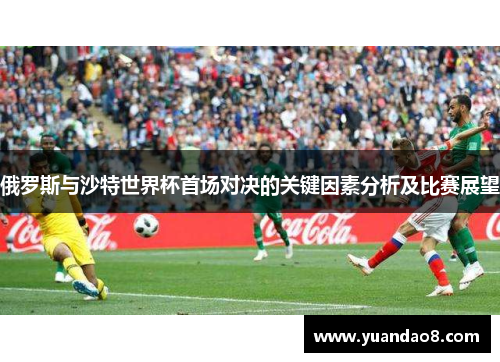 俄罗斯与沙特世界杯首场对决的关键因素分析及比赛展望