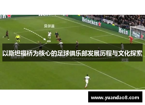 以斯坦福桥为核心的足球俱乐部发展历程与文化探索