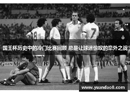 国王杯历史中的冷门比赛回顾 总是让球迷惊叹的意外之战