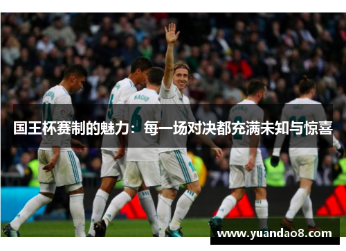 国王杯赛制的魅力：每一场对决都充满未知与惊喜