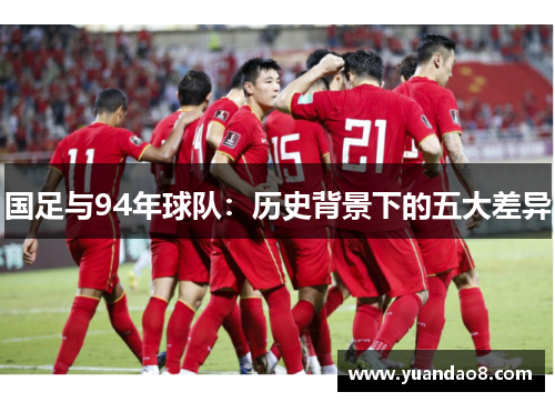 国足与94年球队：历史背景下的五大差异