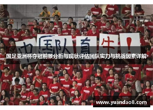 国足亚洲杯夺冠前景分析与现状评估团队实力与挑战因素详解