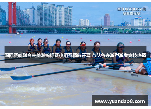 国际赛艇联合会美洲锦标赛小组赛精彩开幕 各队争夺激烈激发竞技热情