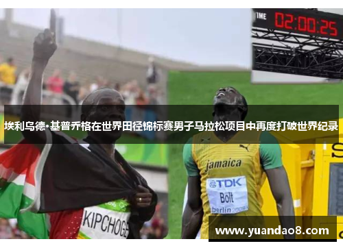 埃利乌德·基普乔格在世界田径锦标赛男子马拉松项目中再度打破世界纪录