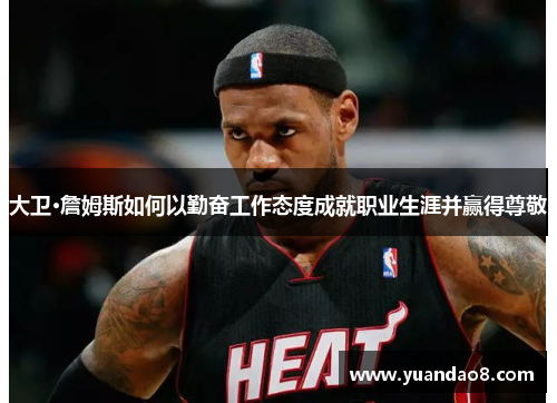 大卫·詹姆斯如何以勤奋工作态度成就职业生涯并赢得尊敬