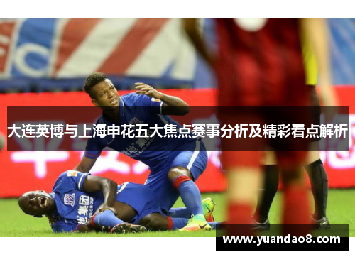 大连英博与上海申花五大焦点赛事分析及精彩看点解析