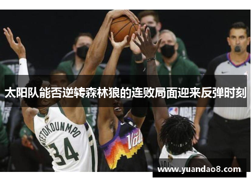 太阳队能否逆转森林狼的连败局面迎来反弹时刻